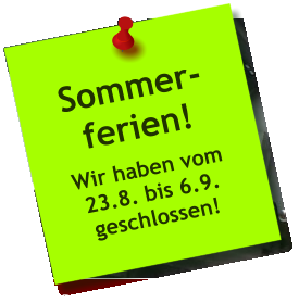 Sommer- ferien! Wir haben vom 23.8. bis 6.9. geschlossen!
